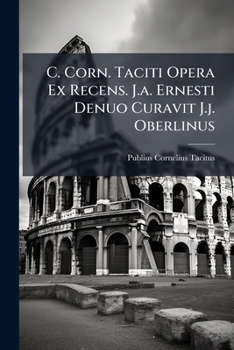 C. Corn. Taciti Opera Ex Recens. J.a. Ernesti Denuo Curavit J.j. Oberlinus...