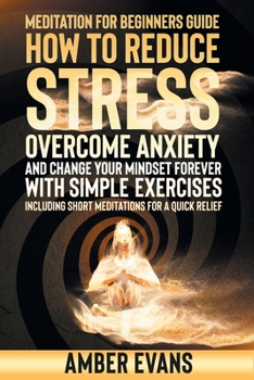 Paperback Meditation for Beginners Guide: How to Reduce Stress, Overcome Anxiety and Change Your Mindset Forever with Simple Exercises. Including Short Meditati Book