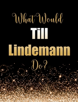 What Would Till Lindemann Do?: Large Notebook/Diary/Journal for Writing 100 Pages, Till Lindemann Gift for Fans