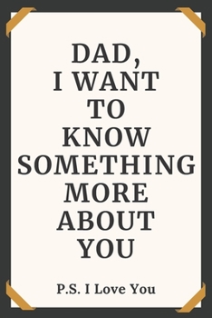 Dad I Want To Know Something More About You P.S. I Love You: Dad Tell Me Your Story Questions To Dad