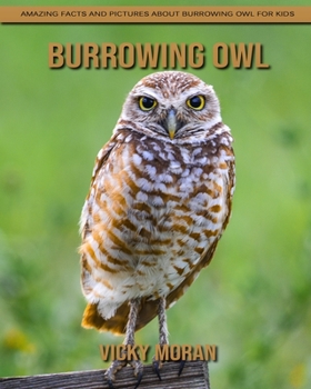 Burrowing Owl: Amazing Facts and Pictures about Burrowing Owl for Kids