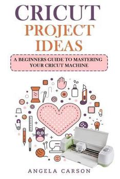 Paperback Cricut Project Ideas: A beginners Guide to Mastering Your Cricut Machine Book