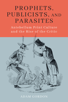 Hardcover Prophets, Publicists, and Parasites: Antebellum Print Culture and the Rise of the Critic Book