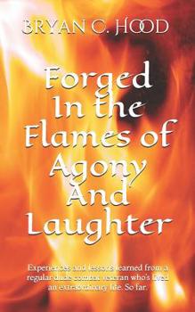 Paperback Forged In The Flames Of Agony And Laughter: Experiences and lessons learned from a regular dude combat veteran who's lived an extraordinary life. So f Book