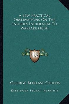 Paperback A Few Practical Observations On The Injuries Incidental To Warfare (1854) Book