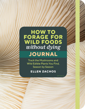 Paperback How to Forage for Wild Foods Without Dying Journal: Track the Mushrooms and Wild Edible Plants You Find, Season by Season, Year After Year Book