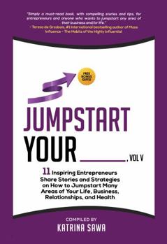 Paperback Jumpstart Your _____, Vol V: 11 Inspiring Entrepreneurs Share Stories and Strategies on How to Jumpstart Many Areas of Your Life, Business, Relationships, and Health Book