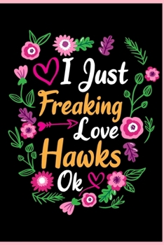 I Just Freaking Love Hawks Ok: Animal Shelters or Rescues Adoption Notebook Flower Wide Ruled Lined Journal 6x9 Inch ( Legal ruled ) Family Gift Idea Mom Dad or Kids in Holidays - Cute Flower Cover
