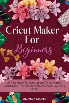 Paperback Cricut Maker For Beginners: All You Need To Know About Cricut Maker, Understand The Different Models And How They Work Book