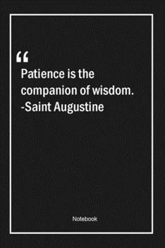 Patience is the companion of wisdom. -Saint Augustine: Lined Gift Notebook With Unique Touch Journal Lined Premium 120 Pages patience Quotes