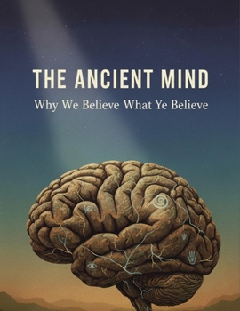 The Ancient Mind: Why We Believe What We Believe