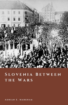Slovenia Between the Wars: Borderlands, Trieste, and the Struggle for Belonging (The Story of Slovenia)