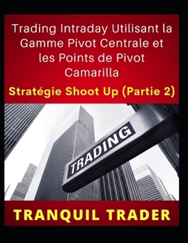 Paperback Trading Intraday Utilisant la Gamme Pivot Centrale et les Points de Pivot Camarilla: STRATÉGIE SHOOT UP (Partie 2) [French] Book