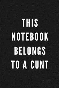 This Notebook Belongs To A Cunt: Funny Gift for Coworkers & Friends | Blank Work Journal to write in with Sarcastic Office Humour Quote for Women & ... Secret Santa, Birthday, Retirement or Leaving