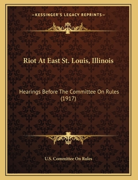 Paperback Riot At East St. Louis, Illinois: Hearings Before The Committee On Rules (1917) Book