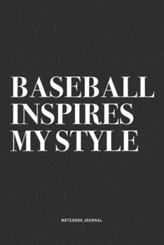 Baseball Inspires My Style: A 6x9 Inch Diary Notebook Journal With A Bold Text Font Slogan On A Matte Cover and 120 Blank Lined Pages Makes A Great Alternative To A Card