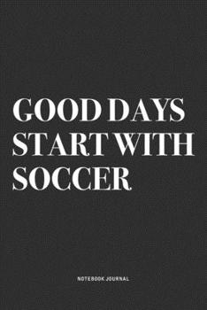 Paperback Good Days Start With Soccer: A 6x9 Inch Diary Notebook Journal With A Bold Text Font Slogan On A Matte Cover and 120 Blank Lined Pages Makes A Grea Book