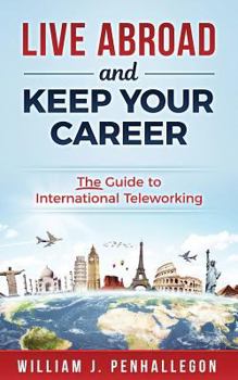 Live Abroad and Keep Your Career: The Guide to International Teleworking