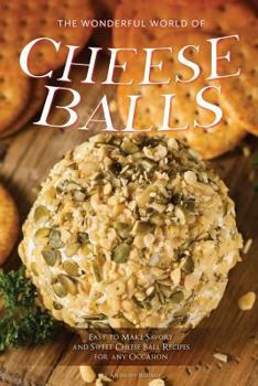 Paperback The Wonderful World of Cheese Balls: Easy to Make Savory and Sweet Cheese Ball Recipes for Any Occasion Book