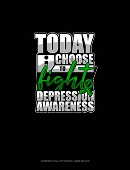 Paperback Today I Choose To Fight Depression Awareness: Composition Notebook: Wide Ruled Book