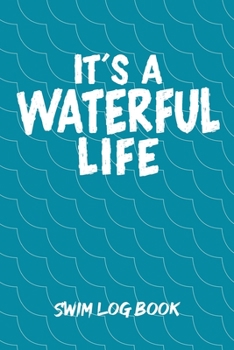 IT'S A WATERFUL LIFE SWIM LOG BOOK: Swim Workouts Tracker Swimmers Training Practice Workout Journal - Funny Swimming Pun Wave Cover.
