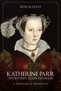 Hardcover Katherine Parr: Opportunist, Queen, Reformer: A Theological Perspective Book