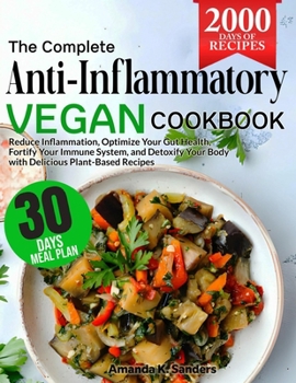 The Complete Anti-Inflammatory Vegan Cookbook: Reduce Inflammation, Optimize Your Gut Health, Fortify Your Immune System, and Detoxify Your Body with Delicious Plant-Based Recipes