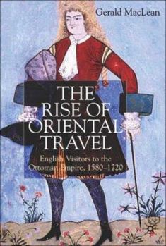 Paperback The Rise of Oriental Travel: English Visitors to the Ottoman Empire, 1580 - 1720 Book