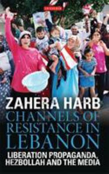 Hardcover Channels of Resistance in Lebanon: Liberation Propaganda, Hezbollah and the Media Book