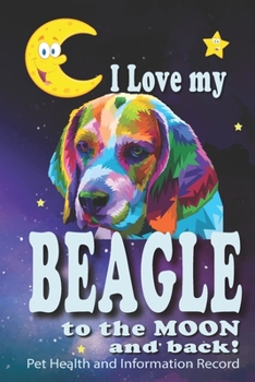 Paperback I Love My Beagle To The Moon and Back - Pet Health and Information Record: Health Wellness Medical Vet Vist Journal Notebook for Animal Pet Lovers Book