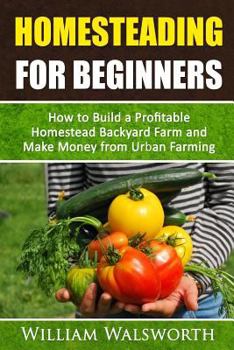 Paperback Homesteading For Beginners: How To Build A Profitable Homestead Backyard Farm and Make Money From Urban Farming Book