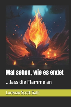 Mal sehen, wie es endet: ...lass die Flamme an (German Edition)