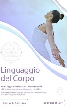 LINGUAGGIO DEL CORPO: Come leggere la mente e i comportamenti attraverso la comunicazione non verbale.Interpreta le personalità e aumenta le tue ... giusti.CONTIENE ESERCIZI