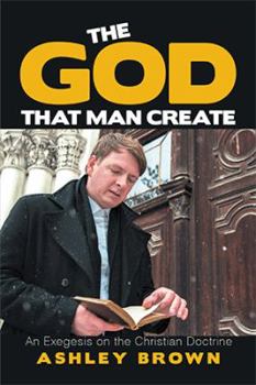 Paperback The God That Man Create: An Exegesis on the Christian Doctrine Book