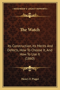 Paperback The Watch: Its Construction, Its Merits And Defects, How To Choose It, And How To Use It (1860) Book