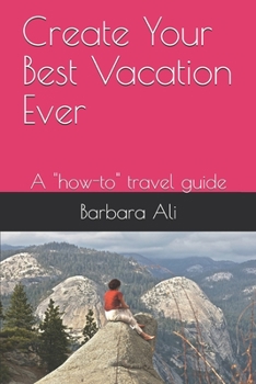 Paperback Create Your Best Vacation Ever: A "how-to" travel guide Book