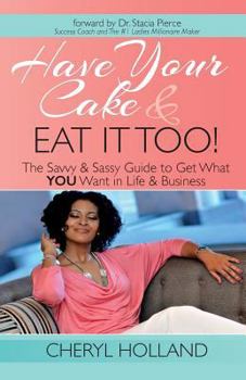 Paperback Have Your Cake and Eat It Too!: The Savvy & Sassy Guide to Get What You Want in Life & Business Book