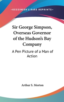 Hardcover Sir George Simpson, Overseas Governor of the Hudson's Bay Company: A Pen Picture of a Man of Action Book