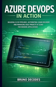 Paperback Azure Devops in Action: Building CI/CD Pipelines, Automating Cloud Delivery, and Managing Agile Projects at Scale Hands-On Practices for Planning, Cod Book