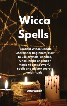 Hardcover Wicca Spells: Practical Wicca Candle Charms for Beginners: How to use crystals, candles, runes, herbs and moon magic to cast powerful spells and master secrets and rituals Book