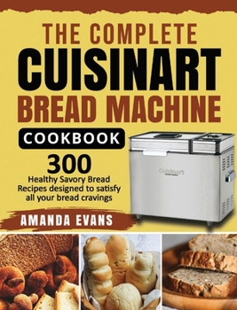 Hardcover The Complete Cuisinart Bread Machine Cookbook: 300 Healthy Savory Bread Recipes designed to satisfy all your bread cravings Book