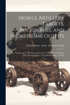 Paperback Mobile Artillery Targets, Accessories, and Smoke-Bomb Outfits: February 27, 1908, Revised June 25, 1909, Revised April 2, 1910, Revised June 1, 1914, Book