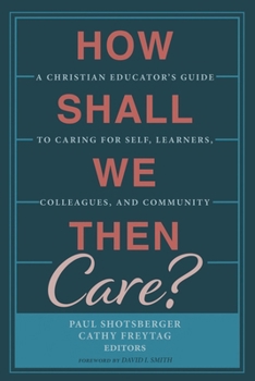 Paperback How Shall We Then Care?: A Christian Educator's Guide to Caring for Self, Learners, Colleagues, and Community Book