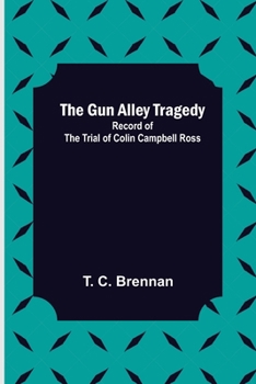 Paperback The Gun Alley Tragedy: Record of the Trial of Colin Campbell Ross Book