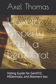 Paperback How to Properly Insult a Democrat: Voting Guide for GenXYZ, Millennials, and Boomers too. Book