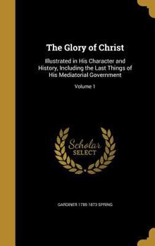 Hardcover The Glory of Christ: Illustrated in His Character and History, Including the Last Things of His Mediatorial Government; Volume 1 Book