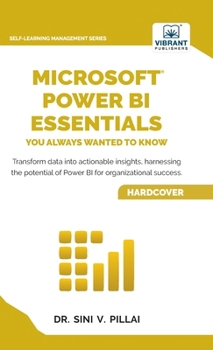 Microsoft Power BI Essentials You Always Wanted to Know: Master Data Transformation, Visualizations, AI Integration & Reporting for Smarter Business Insights (Self-Learning Management Series)