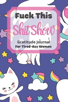 Fuck This Shit Show Gratitude Journal For Tired-Ass Women: Cuss words Gratitude Journal Gift For Tired-Ass Women and Girls ; Blank Templates to Record all your Fucking Thoughts