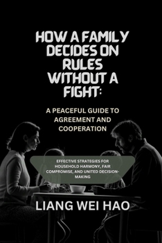 How a Family Decides on Rules Without a Fight: A Peaceful Guide to Agreement and Cooperation: Effective Strategies for Household Harmony, Fair Compromise, and United Decision-Making