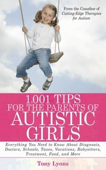 Paperback 1,001 Tips for the Parents of Autistic Girls: Everything You Need to Know about Diagnosis, Doctors, Schools, Taxes, Vacations, Babysitters, Treatments Book